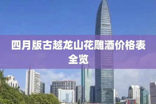 四月版古越龙山花雕酒价格表全览