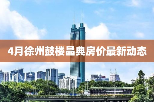 4月徐州鼓楼晶典房价最新动态