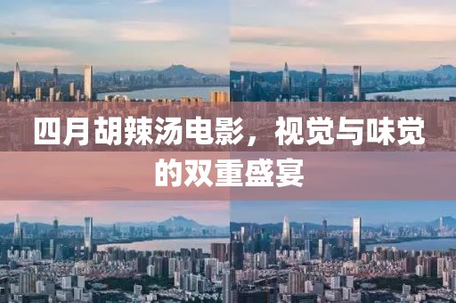 四月胡辣汤电影，视觉与味觉的双重盛宴