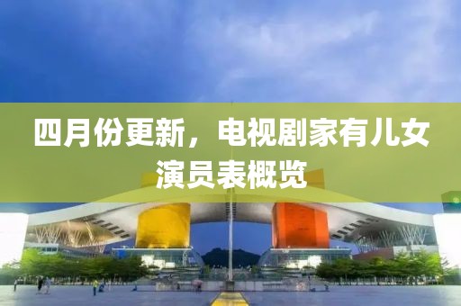四月份更新，电视剧家有儿女演员表概览