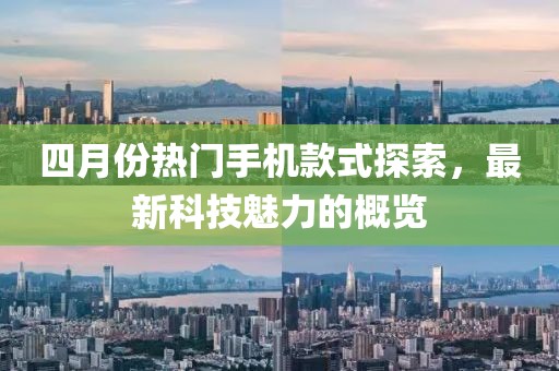四月份热门手机款式探索，最新科技魅力的概览