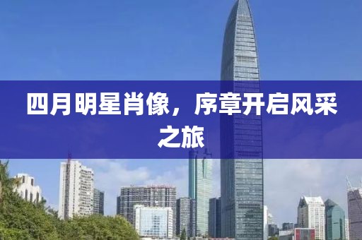 四月明星肖像，序章开启风采之旅