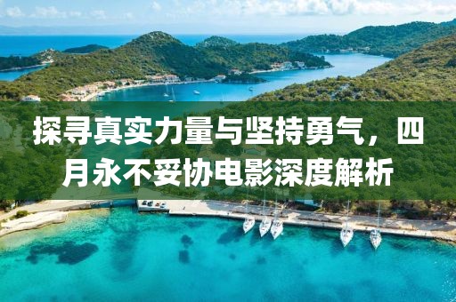 探寻真实力量与坚持勇气，四月永不妥协电影深度解析
