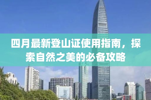四月最新登山证使用指南，探索自然之美的必备攻略