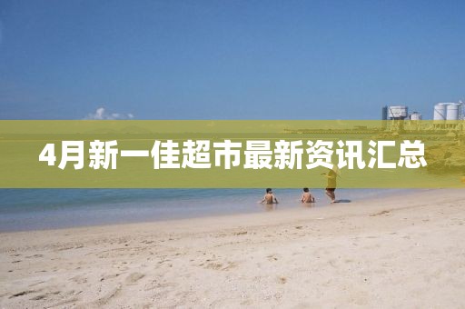4月新一佳超市最新资讯汇总