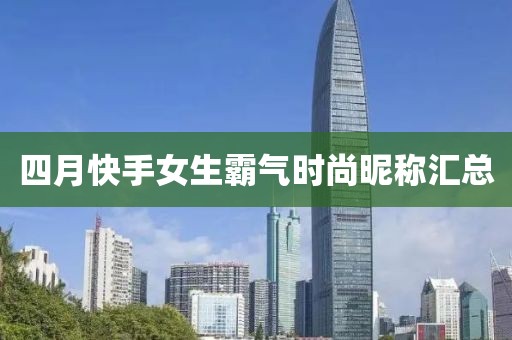 四月快手女生霸气时尚昵称汇总