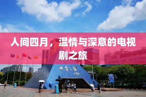 人间四月，温情与深意的电视剧之旅
