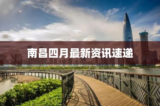 南昌四月最新资讯速递