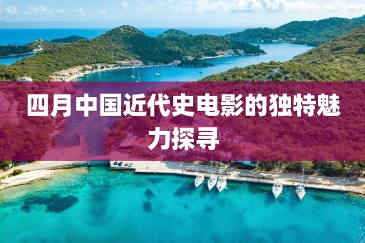 四月中国近代史电影的独特魅力探寻