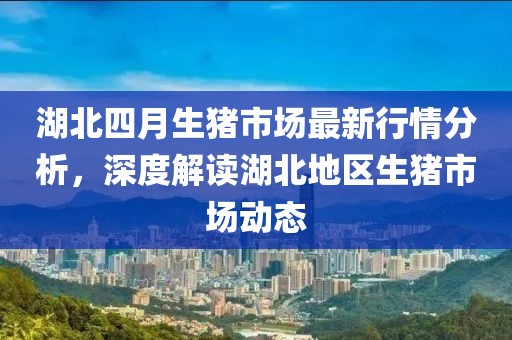 湖北四月生猪市场最新行情分析，深度解读湖北地区生猪市场动态