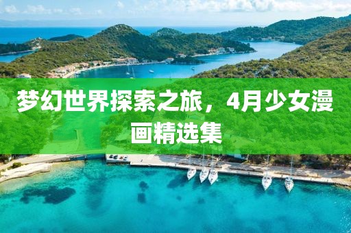 梦幻世界探索之旅，4月少女漫画精选集