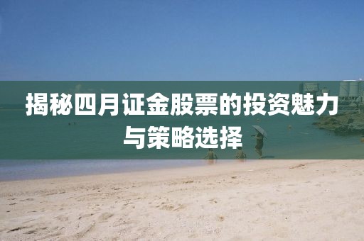揭秘四月证金股票的投资魅力与策略选择