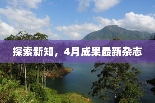 探索新知，4月成果最新杂志