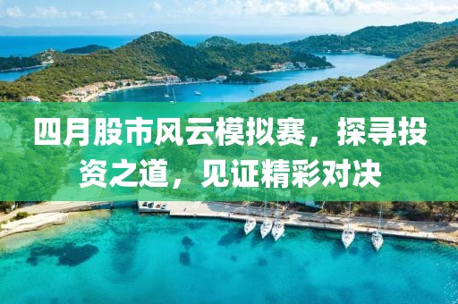 四月股市风云模拟赛，探寻投资之道，见证精彩对决