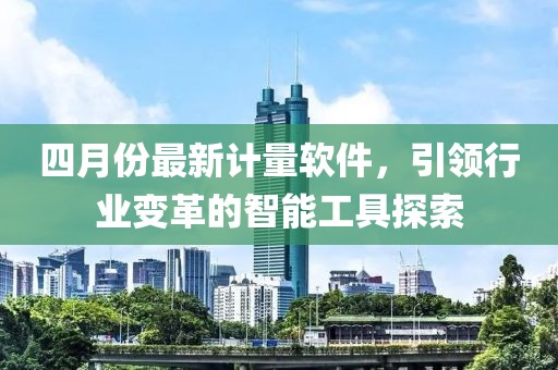 四月份最新计量软件，引领行业变革的智能工具探索