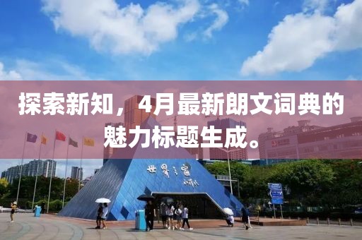 探索新知，4月最新朗文词典的魅力标题生成。