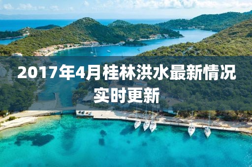 2017年4月桂林洪水最新情况实时更新