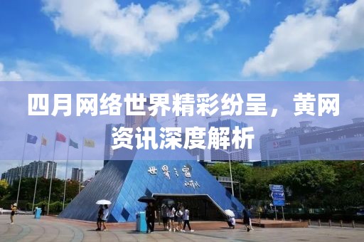 四月网络世界精彩纷呈，黄网资讯深度解析