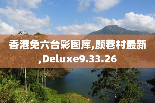 香港免六台彩图库,颜巷村最新,Deluxe9.33.26