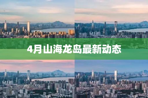4月山海龙岛最新动态