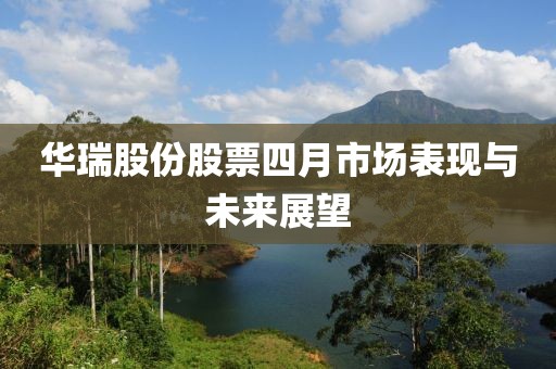 华瑞股份股票四月市场表现与未来展望