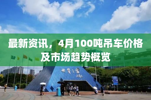 最新资讯，4月100吨吊车价格及市场趋势概览