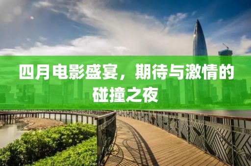 四月电影盛宴，期待与激情的碰撞之夜