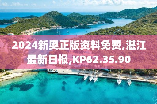 2024新奥正版资料免费,湛江最新日报,KP62.35.90