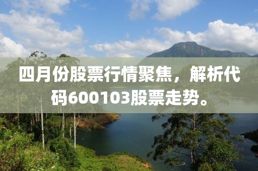 四月份股票行情聚焦，解析代码600103股票走势。