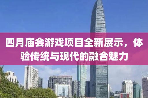 四月庙会游戏项目全新展示，体验传统与现代的融合魅力