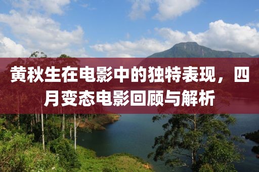 黄秋生在电影中的独特表现，四月变态电影回顾与解析
