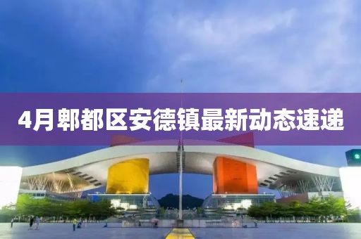 4月郫都区安德镇最新动态速递
