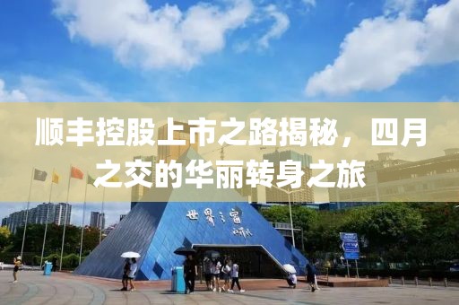 顺丰控股上市之路揭秘，四月之交的华丽转身之旅