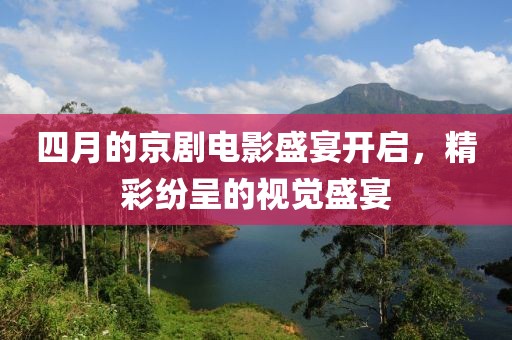 四月的京剧电影盛宴开启，精彩纷呈的视觉盛宴