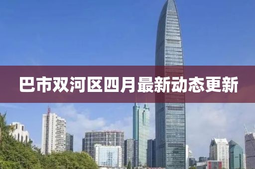 巴市双河区四月最新动态更新