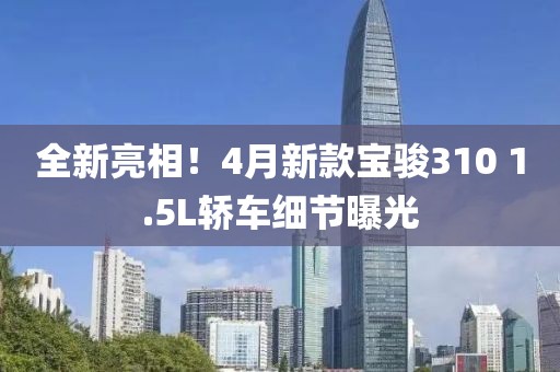 全新亮相！4月新款宝骏310 1.5L轿车细节曝光