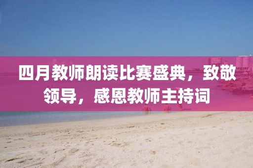 四月教师朗读比赛盛典，致敬领导，感恩教师主持词
