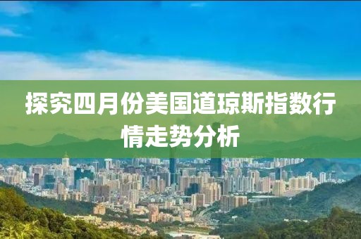 探究四月份美国道琼斯指数行情走势分析