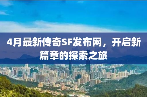 4月最新传奇SF发布网，开启新篇章的探索之旅