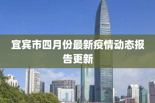 宜宾市四月份最新疫情动态报告更新