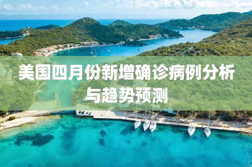 美国四月份新增确诊病例分析与趋势预测