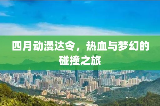 四月动漫达令，热血与梦幻的碰撞之旅