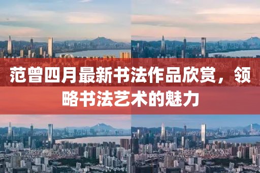 范曾四月最新书法作品欣赏，领略书法艺术的魅力