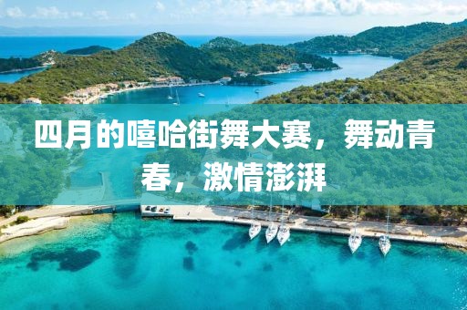 四月的嘻哈街舞大赛，舞动青春，激情澎湃