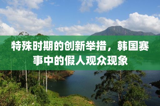 特殊时期的创新举措，韩国赛事中的假人观众现象