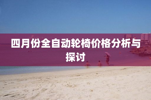 四月份全自动轮椅价格分析与探讨