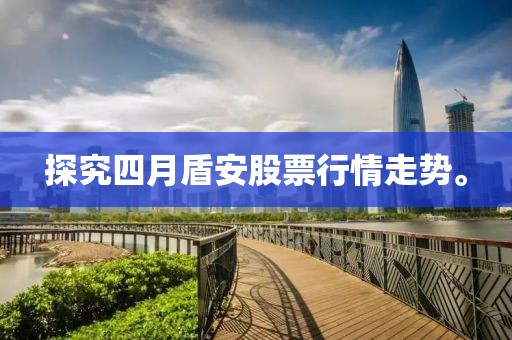 探究四月盾安股票行情走势。