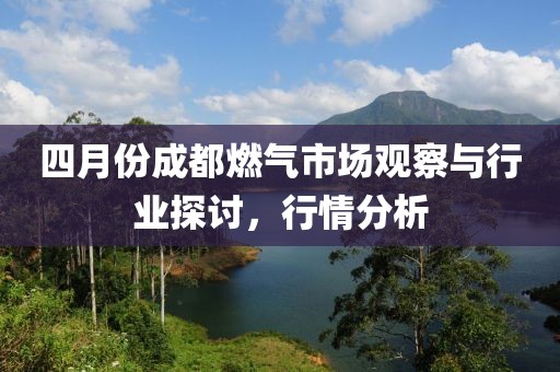 四月份成都燃气市场观察与行业探讨，行情分析