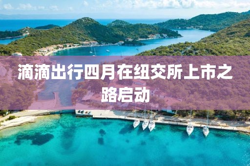 滴滴出行四月在纽交所上市之路启动