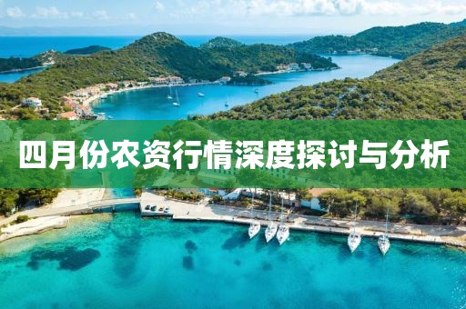 四月份农资行情深度探讨与分析